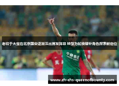 老将于大宝在北京国安逐渐淡出首发阵容 转型为轮换替补角色探索新定位 老将于大宝在北京国安逐渐淡出首发阵容 转型为轮换替补角色探索新定位