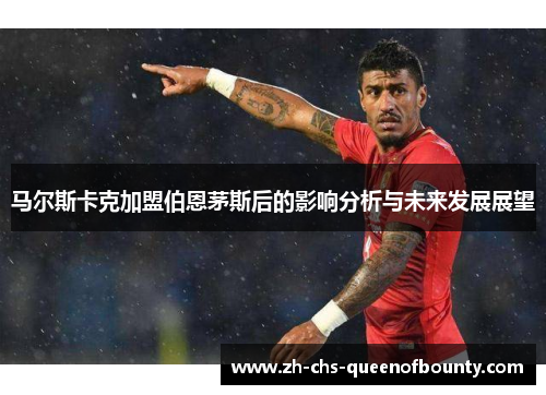马尔斯卡克加盟伯恩茅斯后的影响分析与未来发展展望