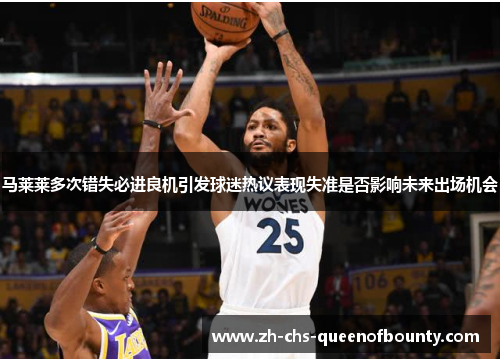 马莱莱多次错失必进良机引发球迷热议表现失准是否影响未来出场机会