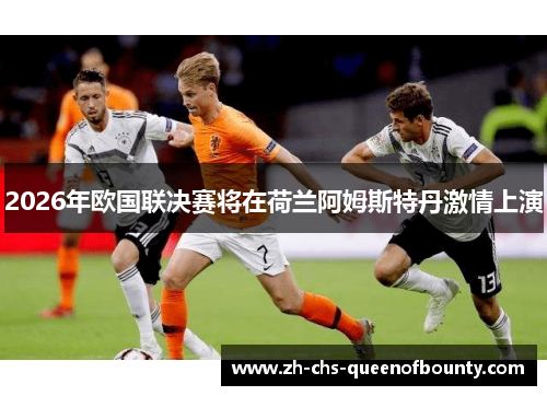 2026年欧国联决赛将在荷兰阿姆斯特丹激情上演