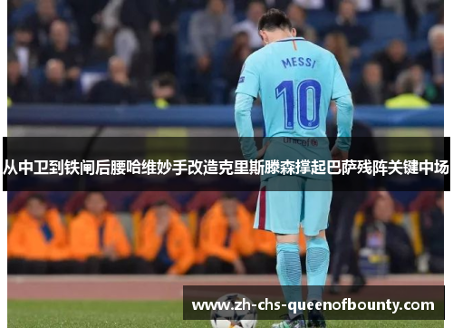 从中卫到铁闸后腰哈维妙手改造克里斯滕森撑起巴萨残阵关键中场