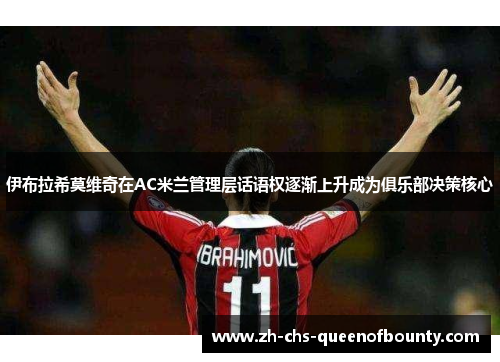 伊布拉希莫维奇在AC米兰管理层话语权逐渐上升成为俱乐部决策核心