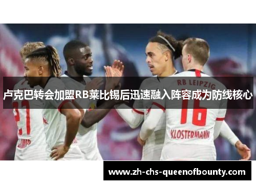 卢克巴转会加盟RB莱比锡后迅速融入阵容成为防线核心