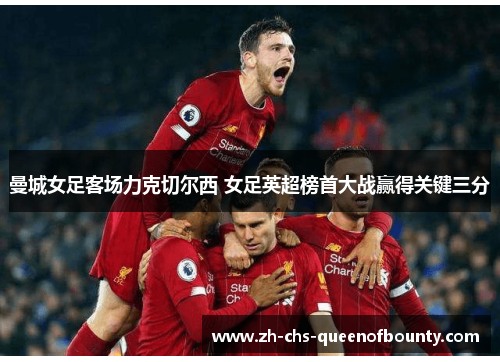 曼城女足客场力克切尔西 女足英超榜首大战赢得关键三分 曼城女足客场力克切尔西 女足英超榜首大战赢得关键三分