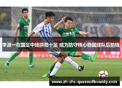 李源一在国足中场拼劲十足 成为防守核心稳固球队后防线