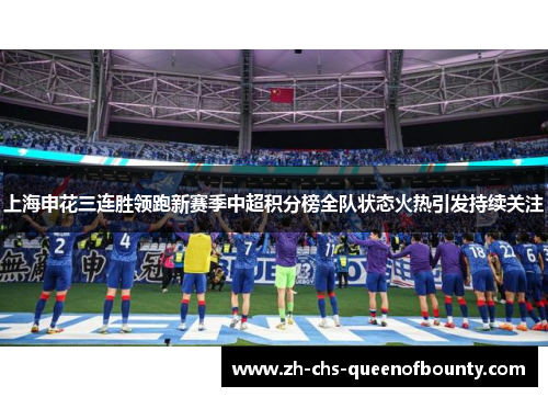 上海申花三连胜领跑新赛季中超积分榜全队状态火热引发持续关注
