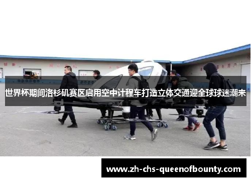 世界杯期间洛杉矶赛区启用空中计程车打造立体交通迎全球球迷潮来