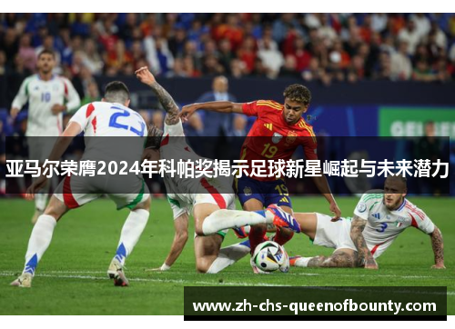 亚马尔荣膺2024年科帕奖揭示足球新星崛起与未来潜力