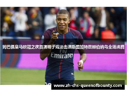 姆巴佩皇马欧冠之夜首演帽子戏法击溃斯图加特震撼伯纳乌全场沸腾