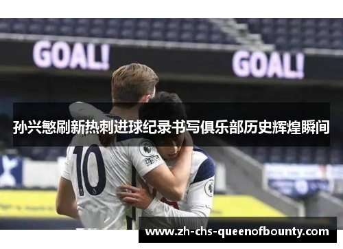 孙兴慜刷新热刺进球纪录书写俱乐部历史辉煌瞬间